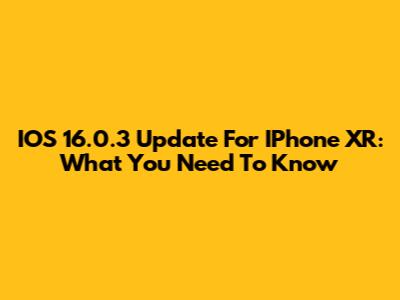 IOS 16.0.3 Update For IPhone XR: What You Need To Know