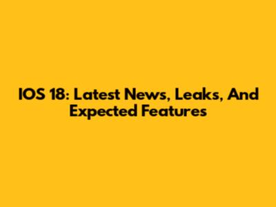 IOS 18: Latest News, Leaks, And Expected Features
