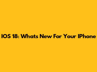 IOS 18: What's New For Your IPhone