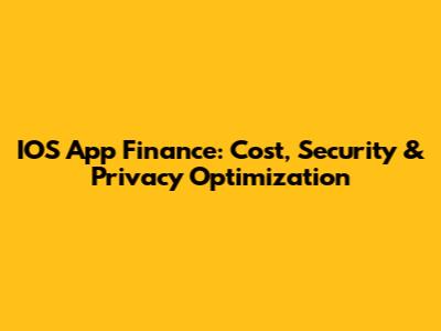 IOS App Finance: Cost, Security & Privacy Optimization