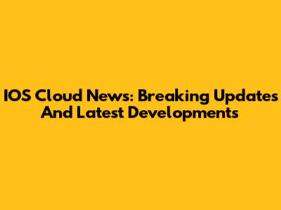 IOS Cloud News: Breaking Updates And Latest Developments