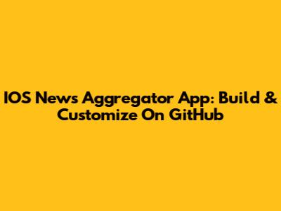 IOS News Aggregator App: Build & Customize On GitHub