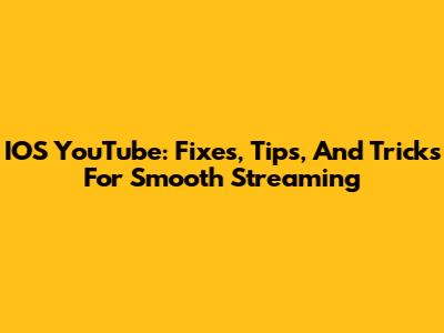IOS YouTube: Fixes, Tips, And Tricks For Smooth Streaming