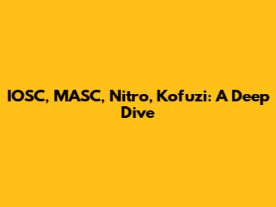 IOSC, MASC, Nitro, Kofuzi: A Deep Dive