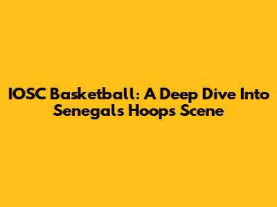 IOSC Basketball: A Deep Dive Into Senegal's Hoops Scene