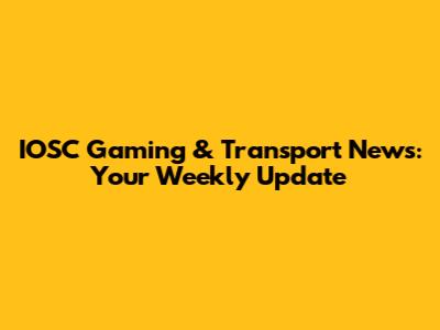 IOSC Gaming & Transport News: Your Weekly Update