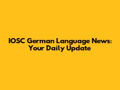 IOSC German Language News: Your Daily Update