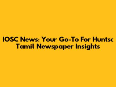 IOSC News: Your Go-To For Huntsc Tamil Newspaper Insights