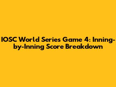 IOSC World Series Game 4: Inning-by-Inning Score Breakdown