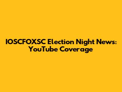 IOSCFOXSC Election Night News: YouTube Coverage