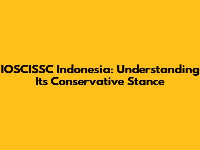 IOSCISSC Indonesia: Understanding Its Conservative Stance