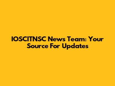 IOSCITNSC News Team: Your Source For Updates