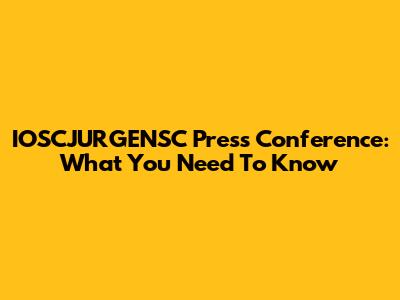 IOSCJURGENSC Press Conference: What You Need To Know