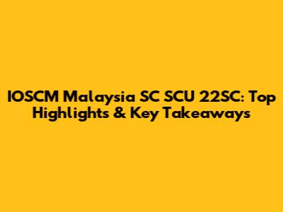 IOSCM Malaysia SC SCU 22SC: Top Highlights & Key Takeaways