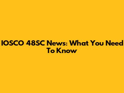 IOSCO 48SC News: What You Need To Know