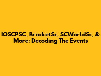 IOSCPSC, BracketSc, SCWorldSc, & More: Decoding The Events