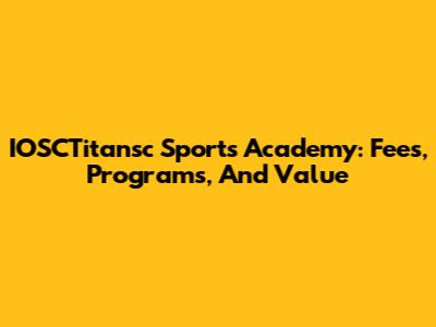 IOSCTitansc Sports Academy: Fees, Programs, And Value