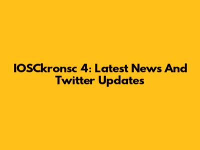 IOSCkronsc 4: Latest News And Twitter Updates