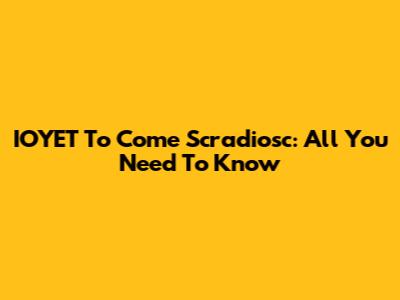 IOYET To Come Scradiosc: All You Need To Know