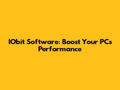 IObit Software: Boost Your PC's Performance