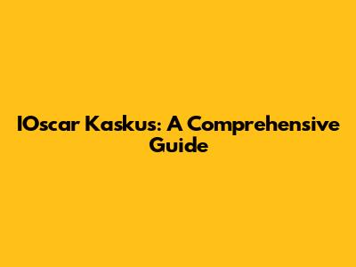 IOscar Kaskus: A Comprehensive Guide
