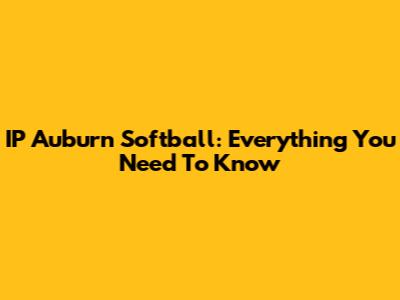 IP Auburn Softball: Everything You Need To Know