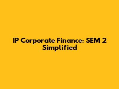 IP Corporate Finance: SEM 2 Simplified