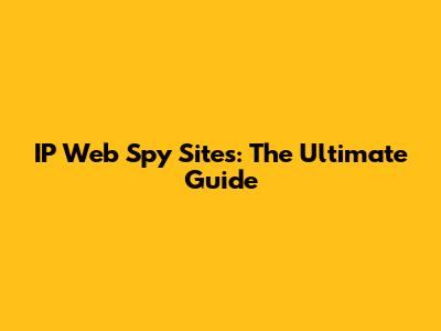 IP Web Spy Sites: The Ultimate Guide