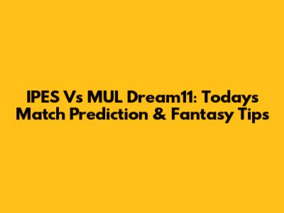 IPES Vs MUL Dream11: Today's Match Prediction & Fantasy Tips