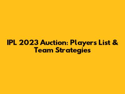 IPL 2023 Auction: Players List & Team Strategies