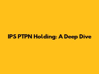 IPS PTPN Holding: A Deep Dive
