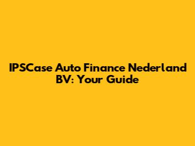 IPSCase Auto Finance Nederland BV: Your Guide