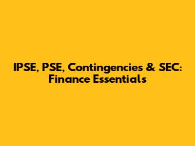 IPSE, PSE, Contingencies & SEC: Finance Essentials