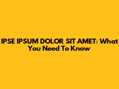 IPSE IPSUM DOLOR SIT AMET: What You Need To Know