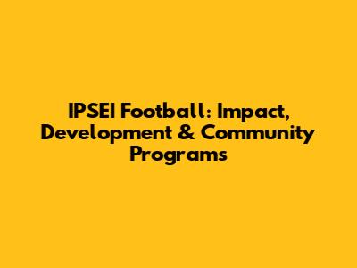 IPSEI Football: Impact, Development & Community Programs