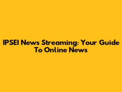 IPSEI News Streaming: Your Guide To Online News