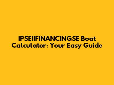 IPSEIIFINANCINGSE Boat Calculator: Your Easy Guide