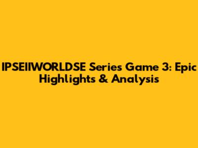 IPSEIIWORLDSE Series Game 3: Epic Highlights & Analysis