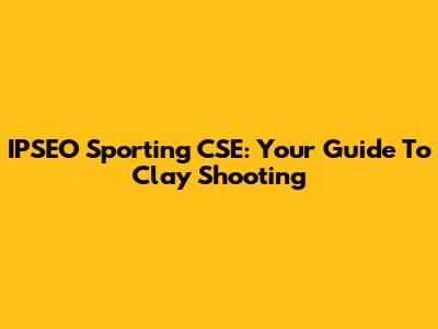 IPSEO Sporting CSE: Your Guide To Clay Shooting