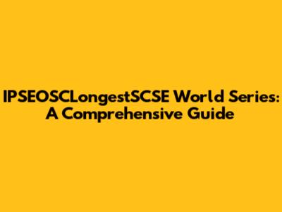 IPSEOSCLongestSCSE World Series: A Comprehensive Guide