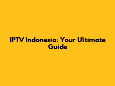 IPTV Indonesia: Your Ultimate Guide