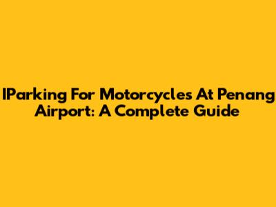 IParking For Motorcycles At Penang Airport: A Complete Guide