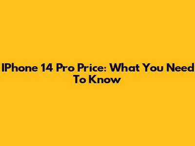 IPhone 14 Pro Price: What You Need To Know