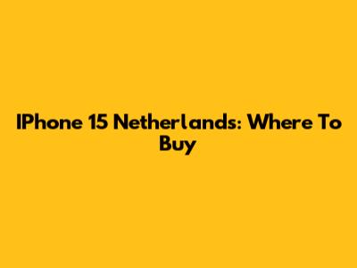 IPhone 15 Netherlands: Where To Buy
