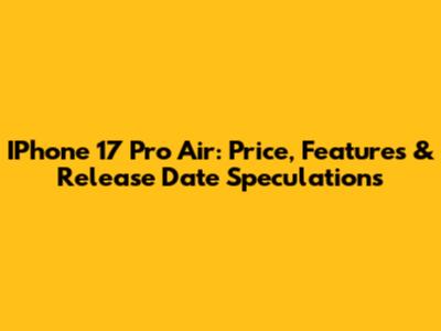 IPhone 17 Pro Air: Price, Features & Release Date Speculations