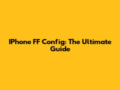 IPhone FF Config: The Ultimate Guide