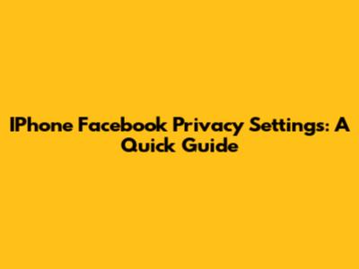 IPhone Facebook Privacy Settings: A Quick Guide