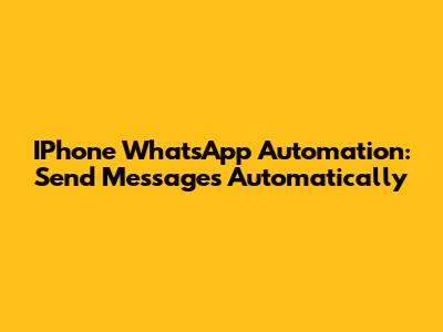 IPhone WhatsApp Automation: Send Messages Automatically