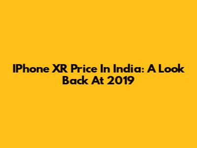 IPhone XR Price In India: A Look Back At 2019