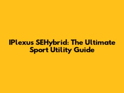 IPlexus SEHybrid: The Ultimate Sport Utility Guide
